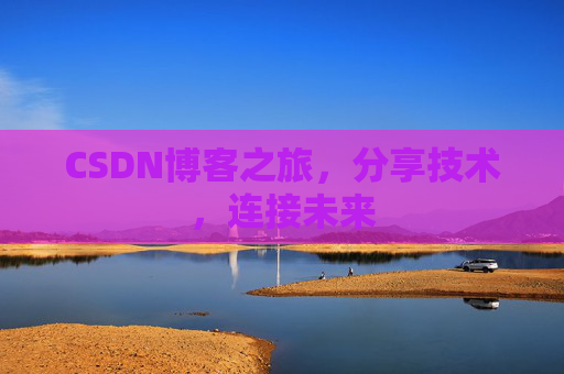 CSDN博客之旅，分享技术，连接未来